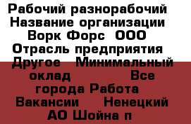 Рабочий-разнорабочий › Название организации ­ Ворк Форс, ООО › Отрасль предприятия ­ Другое › Минимальный оклад ­ 27 000 - Все города Работа » Вакансии   . Ненецкий АО,Шойна п.